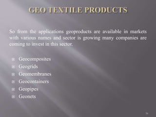 So from the applications geoproducts are available in markets
with various names and sector is growing many companies are
coming to invest in this sector.
 Geocomposites
 Geogrids
 Geomembranes
 Geocontainers
 Geopipes
 Geonets
36
 