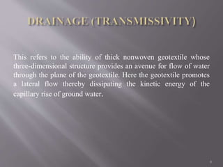 This refers to the ability of thick nonwoven geotextile whose
three-dimensional structure provides an avenue for flow of water
through the plane of the geotextile. Here the geotextile promotes
a lateral flow thereby dissipating the kinetic energy of the
capillary rise of ground water.
6
 