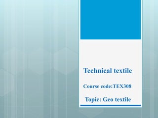 Technical textile
Course code:TEX308
Topic: Geo textile
 
