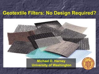 Geotextile Filters: No Design Required?




               Michael D. Harney
            University of Washington
 