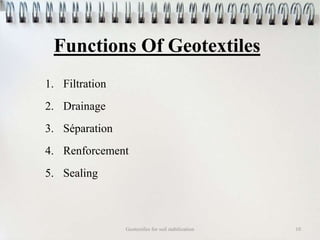 Functions Of Geotextiles
Geotextiles for soil stabilization 10
1. Filtration
2. Drainage
3. Séparation
4. Renforcement
5. Sealing
 