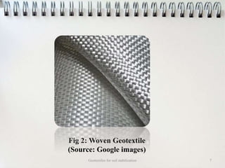 Fig 2: Woven Geotextile
(Source: Google images)
Geotextiles for soil stabilization 7
 