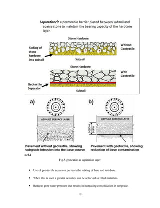 10
Ref.2
Fig.5-geotextile as separation layer
• Use of geo-textile separator prevents the mixing of base and sub-base.
• When this is used a greater densities can be achieved in filled materials.
• Reduces pore water pressure that results in increasing consolidation in subgrade.
 