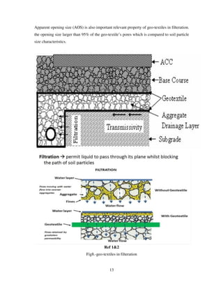 13
Apparent opening size (AOS) is also important relevant property of geo-textiles in filteration.
the opening size larger than 95% of the geo-textile’s pores which is compared to soil particle
size characteristics.
Ref 1&2
Fig8.-geo-textiles in filteration
 