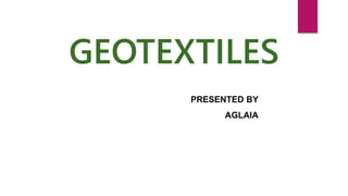 GEOTEXTILES
PRESENTED BY
AGLAIA
 