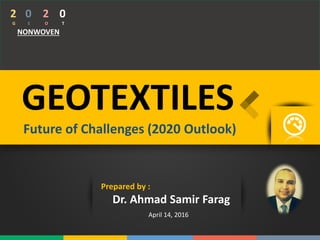 1
2
O
2
G
0
E
NONWOVEN
Prepared by :
Dr. Ahmad Samir Farag
0
T
GEOTEXTILES
Future of Challenges (2020 Outlook)
April 14, 2016
 