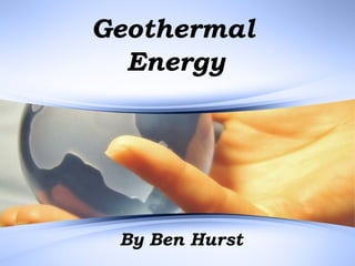 Geothermal  Energy By Ben Hurst 