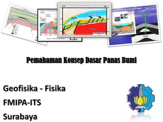 Pemahaman Konsep Dasar Panas Bumi
Geofisika - Fisika
FMIPA-ITS
Surabaya
 