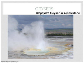 GEYSERS
http://en.wikipedia.org/wiki/Geyser
Clepsydra Geyser in Yellowstone
 