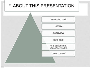 * ABOUT THIS PRESENTATION
INTRODUCTION
SOURCES
OVERVIEW
16.5 BENEFITS &
DISADVANTAGES
CONCLUSION
HISTRY
060306
 