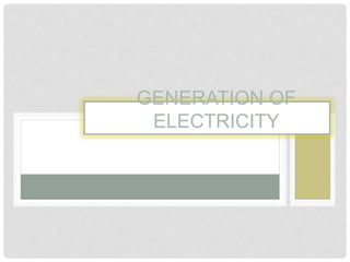 GENERATION OF
ELECTRICITY
 