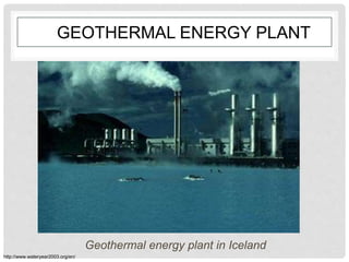 GEOTHERMAL ENERGY PLANT
Geothermal energy plant in Iceland
http://www.wateryear2003.org/en/
 