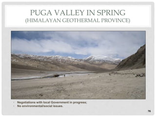 PUGA VALLEY IN SPRING
(HIMALAYAN GEOTHERMAL PROVINCE)
• Negotiations with local Government in progress;
• No environmental/social issues.
76
 
