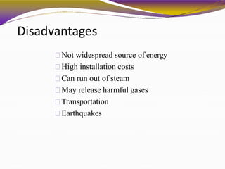 Disadvantages
Not widespread source of energy
High installation costs
Can run out of steam
May release harmful gases
Transportation
Earthquakes
 