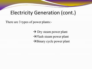 Electricity Generation (cont.)
There are 3 types of power plants:-
 Dry steam power plant
Flash steam power plant
Binary cycle power plant
 