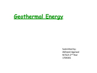 Geothermal Energy
--- a renewable energy source for electricity generation ---
Submitted by-
Abhijeet Agarwal
M.Tech 2nd Year
1704301
 