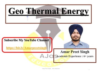 Amar Preet Singh AJas Education
Amar Preet Singh
Academic Experience : 6+ years
Geo Thermal Energy
1
Subscribe My YouTube Channel
https://bit.ly/Amarpreetsingh
 