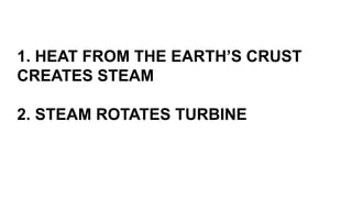 1. HEAT FROM THE EARTH’S CRUST
CREATES STEAM
2. STEAM ROTATES TURBINE
 
