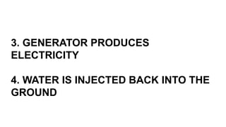 3. GENERATOR PRODUCES
ELECTRICITY
4. WATER IS INJECTED BACK INTO THE
GROUND
 