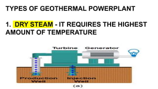 TYPES OF GEOTHERMAL POWERPLANT
1. DRY STEAM - IT REQUIRES THE HIGHEST
AMOUNT OF TEMPERATURE
 