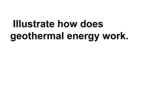 Illustrate how does
geothermal energy work.
 