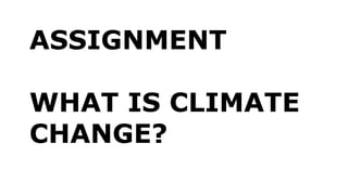 ASSIGNMENT
WHAT IS CLIMATE
CHANGE?
 