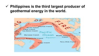  Philippines is the third largest producer of
geothermal energy in the world.
 