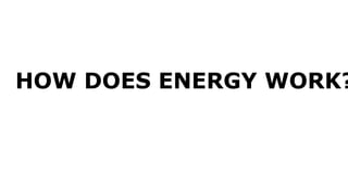 HOW DOES ENERGY WORK?
 
