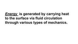 Energy is generated by carrying heat
to the surface via fluid circulation
through various types of mechanics.
 