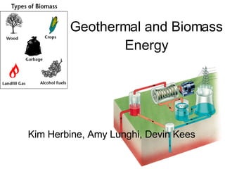 Geothermal and Biomass Energy Kim Herbine, Amy Lunghi, Devin Kees 