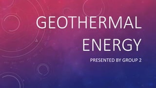 GEOTHERMAL
ENERGY
PRESENTED BY GROUP 2
 