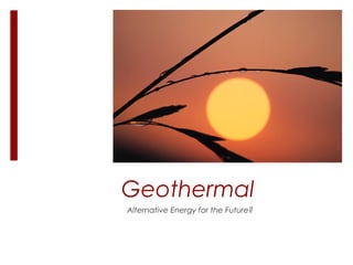 Geothermal
Alternative Energy for the Future?
 