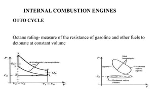 INTERNAL COMBUSTION ENGINES
OTTO CYCLE
Octane rating- measure of the resistance of gasoline and other fuels to
detonate at constant volume
 