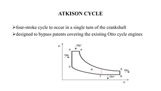 ATKISON CYCLE
four-stroke cycle to occur in a single turn of the crankshaft
designed to bypass patents covering the existing Otto cycle engines
 
