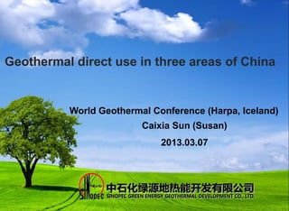Geothermal direct use in three areas of China
World Geothermal Conference (Harpa, Iceland)
Caixia Sun (Susan)
2013.03.07
 