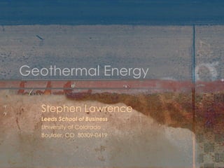 Geothermal Energy Stephen Lawrence Leeds School of Business University of Colorado Boulder, CO  80309-0419 