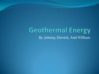 Geothermal Energy By: Johnny, Derrick, And William 