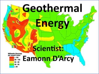 Geothermal 
  Energy

  Scien2st: 
Eamonn D’Arcy
 