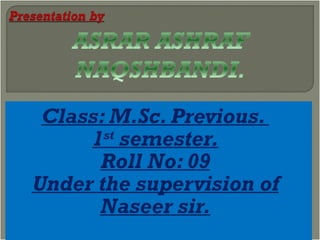 Class: M.Sc. Previous.  1 st  semester. Roll No: 09 Under the supervision of Naseer sir. 