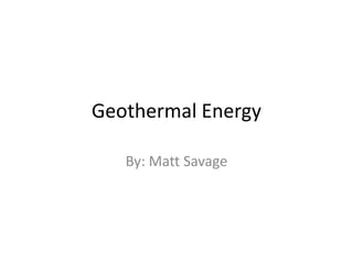 Geothermal Energy

   By: Matt Savage
 