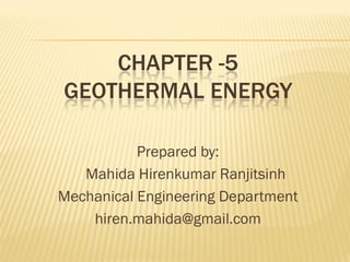 CHAPTER -5
GEOTHERMAL ENERGY
Prepared by:
Mahida Hirenkumar Ranjitsinh
Mechanical Engineering Department
hiren.mahida@gmail.com
 