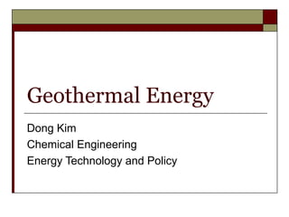 Geothermal Energy
Dong Kim
Chemical Engineering
Energy Technology and Policy
 