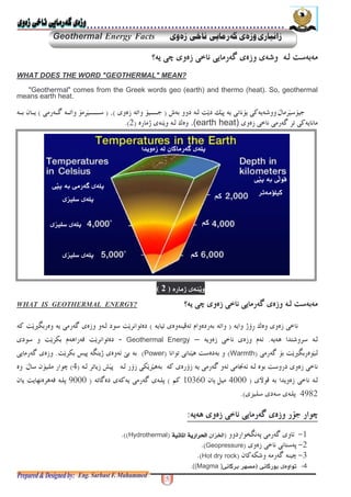 Geothermal Energy Facts
WHAT DOES THE WORD "GEOTHERMAL" MEAN?
"Geothermal" comes from the Greek words geo (earth) and thermo (heat). So, geothermal
means earth heat.
!" !#$$$%&'(#$$$$$ $%&'$ ) $
%(earth heat)* + ,#-'
?ENERGYGEOTHERMALISWHAT
& *./,#% +0% 1& ! %&'23 !4 &4% !
5 &67-1 8- Geothermal Energy –9 1 5& : &4% !!4
23 4#Warmth'+5 !&4%#Power';9 < 3+* 8-
4 != 89 >5 . 8.% ?#'@ &4)-
A40 &6#) B10360C'% ! @#5 : @D)
@>@ !-'
5 &45 &45 &45 &4EEEE
F! &4G3 8##Hydrothermal''-
F7#Geopressure-'
F) 9 +#Hot dry rock-'
$ -+* +,'Q * cMagma
?(- .'25
( - 6 !
$ *$ - 6 !
!P !
!P !
!P !
$ *$3+V
, "!
d
d
d
 