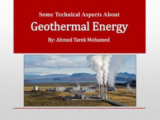 Geothermal Energy
Some Technical Aspects About
By: Ahmed Tarek Mohamed
 