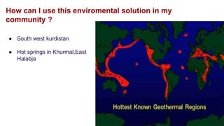 How can I use this enviromental solution in my
community ?
● South west kurdistan
● Hot springs in Khurmal,East
Halabja
 