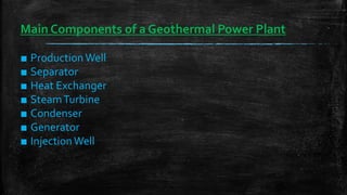 Main Components of a Geothermal Power Plant
■ Production Well
■ Separator
■ Heat Exchanger
■ SteamTurbine
■ Condenser
■ Generator
■ InjectionWell
 