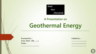A Presentation on
Geothermal Energy
___________________________________________________________________________________________________________________________________________________________________________
Presented by: - Guided by: -
Utsav Patel (ID…….) ……..……………...
From: - .................................
………………………... …………………….
 