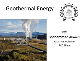 Geothermal Energy
By:
Mohammad Ahmad
Assistant Professor
REC Bijnor
 