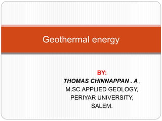 BY:
THOMAS CHINNAPPAN . A ,
M.SC.APPLIED GEOLOGY,
PERIYAR UNIVERSITY,
SALEM.
Geothermal energy
 