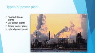 Types of power plant
10
• Flashed steam
plants
• Dry steam plants
• Binary power plant
• Hybrid power plant
 
